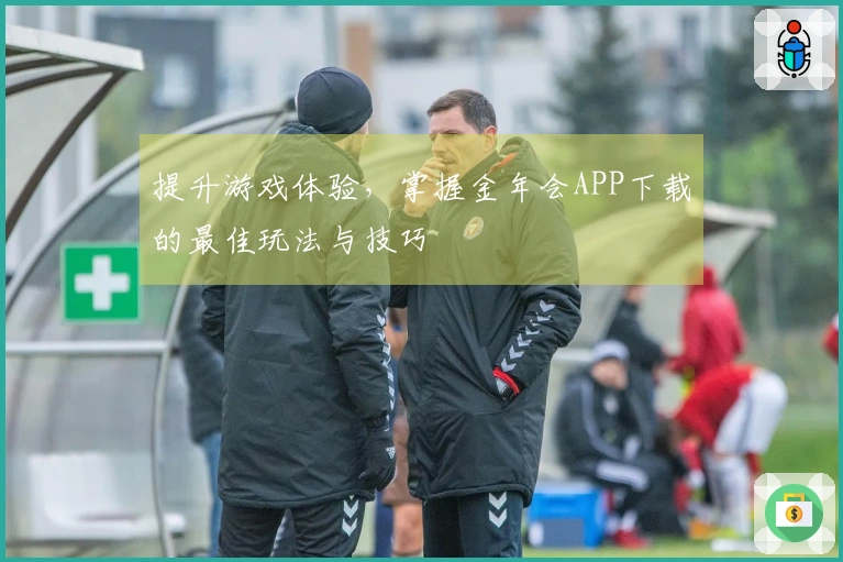 提升游戏体验，掌握金年会APP下载的最佳玩法与技巧