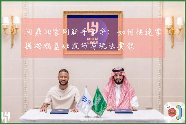 问鼎pg官网新手必学：如何快速掌握游戏基础技巧与玩法要领