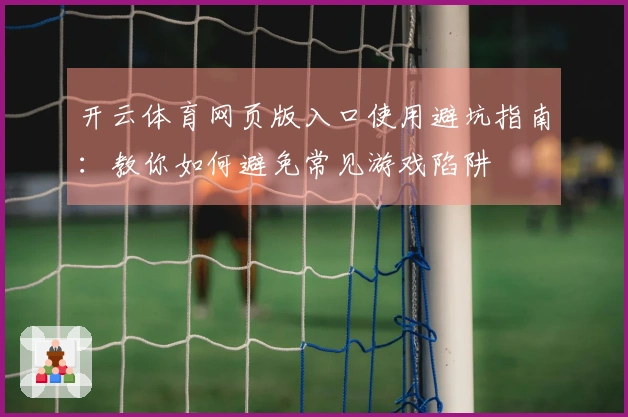 开云体育网页版入口使用避坑指南：教你如何避免常见游戏陷阱