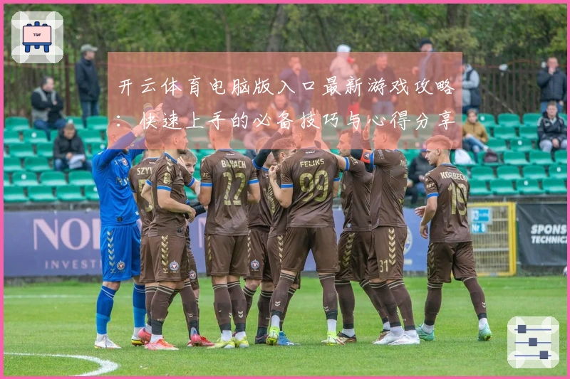 开云体育电脑版入口最新游戏攻略：快速上手的必备技巧与心得分享