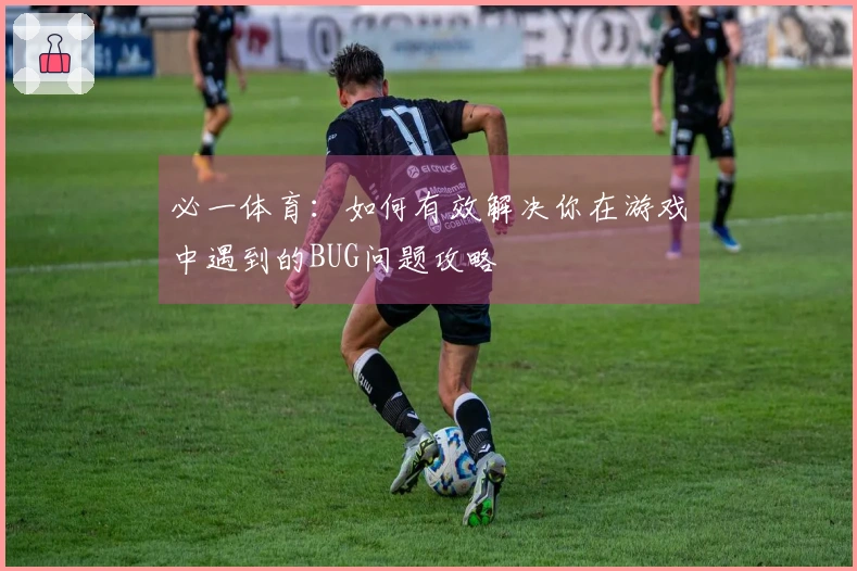 必一体育：如何有效解决你在游戏中遇到的BUG问题攻略