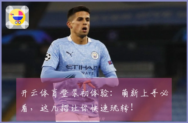 开云体育登录初体验：萌新上手必看，这几招让你快速玩转！