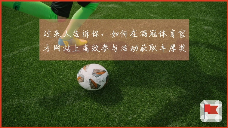 过来人告诉你，如何在满冠体育官方网站上高效参与活动获取丰厚奖励