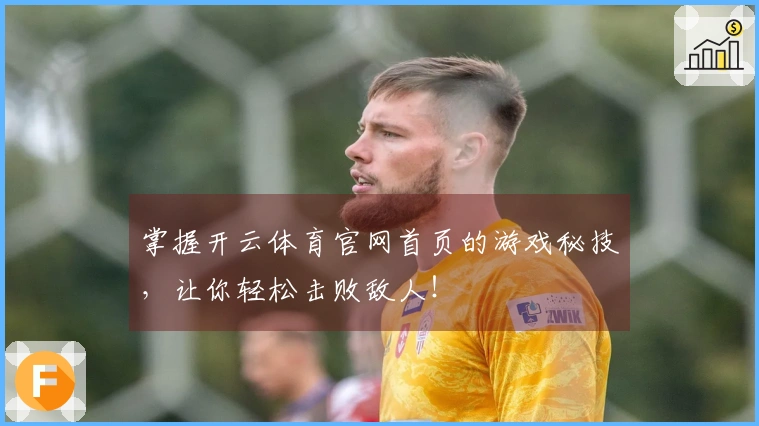 掌握开云体育官网首页的游戏秘技，让你轻松击败敌人！
