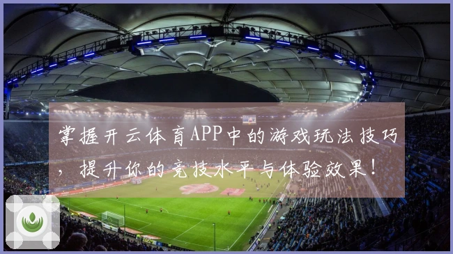 掌握开云体育APP中的游戏玩法技巧，提升你的竞技水平与体验效果！
