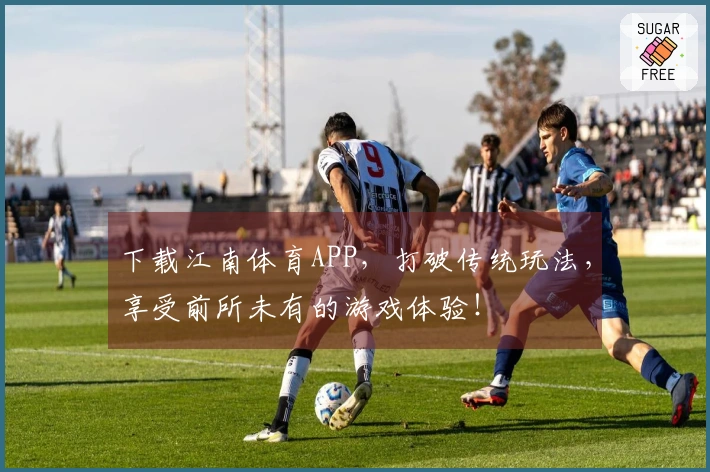 下载江南体育APP，打破传统玩法，享受前所未有的游戏体验！