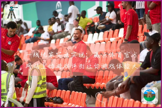 一线玩家实话实说：赢点体育官方网站上的游戏评测让你游戏体验大提升
