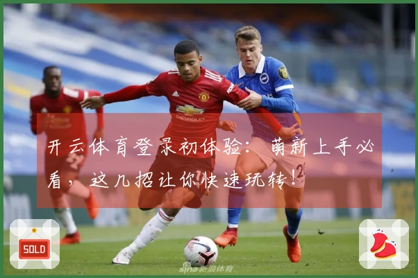 开云体育登录初体验:萌新上手必看,这几招让你快速玩转!