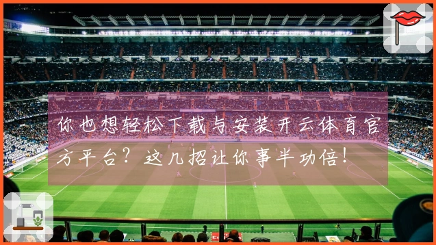 你也想轻松下载与安装开云体育官方平台？这几招让你事半功倍！