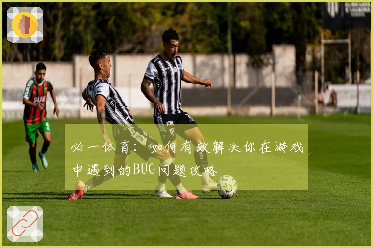 必一体育：如何有效解决你在游戏中遇到的BUG问题攻略