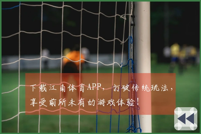 下载江南体育APP，打破传统玩法，享受前所未有的游戏体验！