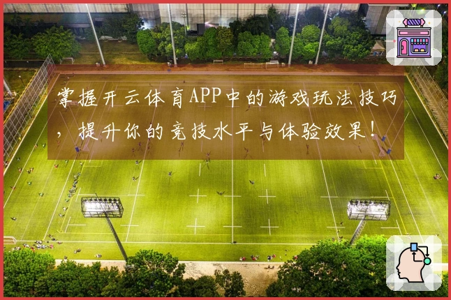 掌握开云体育APP中的游戏玩法技巧，提升你的竞技水平与体验效果！